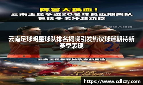 云南足球明星球队排名揭晓引发热议球迷期待新赛季表现