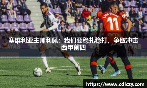 塞维利亚主帅利佩：我们要稳扎稳打，争取冲击西甲前四