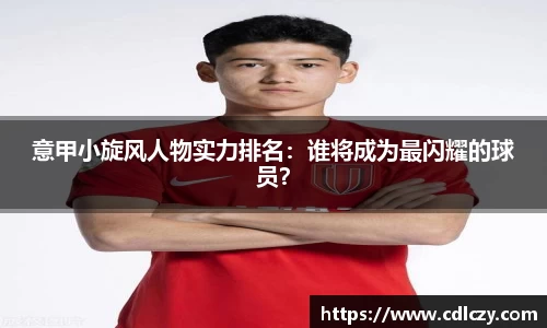 意甲小旋风人物实力排名：谁将成为最闪耀的球员？