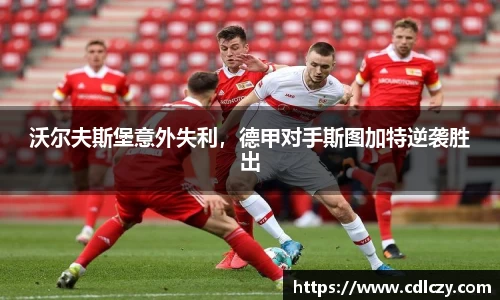 沃尔夫斯堡意外失利，德甲对手斯图加特逆袭胜出