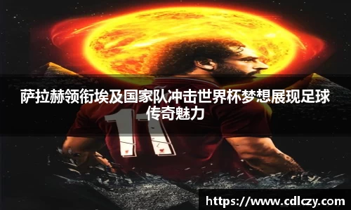 萨拉赫领衔埃及国家队冲击世界杯梦想展现足球传奇魅力