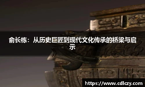 俞长栋：从历史巨匠到现代文化传承的桥梁与启示