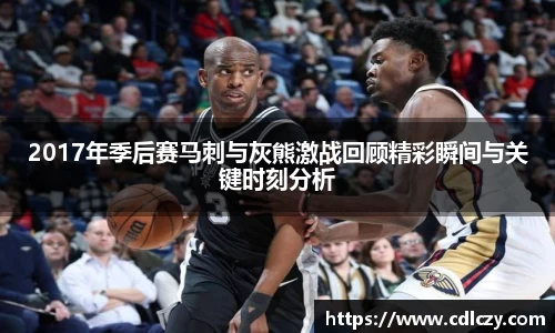 2017年季后赛马刺与灰熊激战回顾精彩瞬间与关键时刻分析