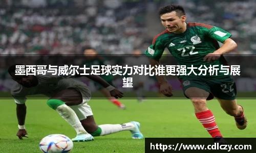 墨西哥与威尔士足球实力对比谁更强大分析与展望