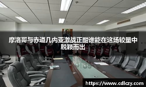 摩洛哥与赤道几内亚激战正酣谁能在这场较量中脱颖而出